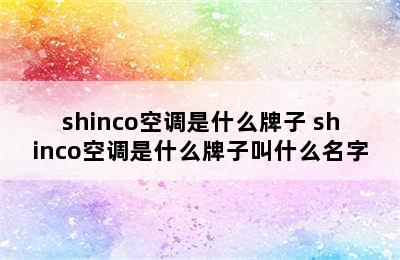 shinco空调是什么牌子 shinco空调是什么牌子叫什么名字